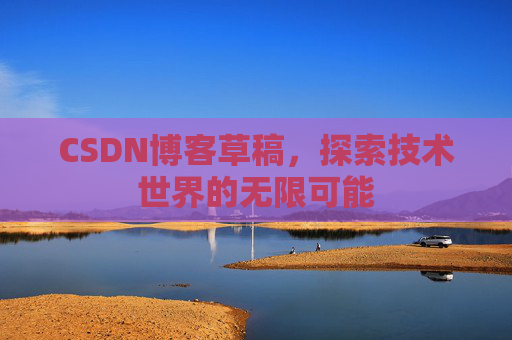 CSDN博客草稿，探索技术世界的无限可能